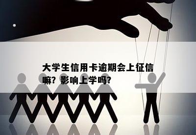 大学生信用卡逾期会上嘛？影响上学吗？