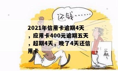 2021年信用卡逾期4天，应用卡400元逾期五天，超期4天，晚了4天还信用卡