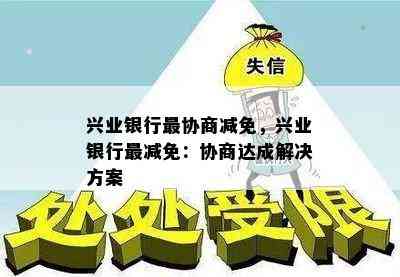 兴业银行最协商减免，兴业银行最减免：协商达成解决方案