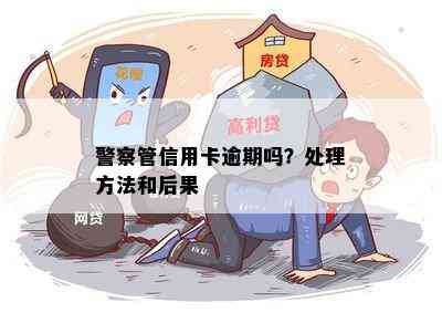 警察管信用卡逾期吗？处理方法和后果