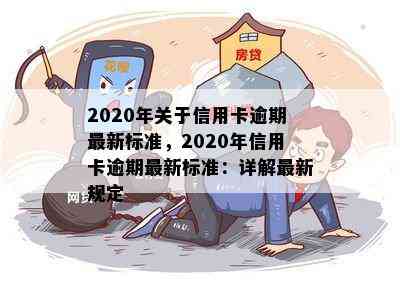 2020年关于信用卡逾期最新标准，2020年信用卡逾期最新标准：详解最新规定