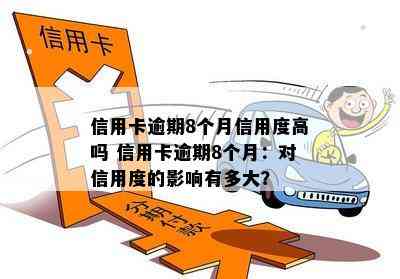 信用卡逾期8个月信用度高吗 信用卡逾期8个月：对信用度的影响有多大？