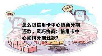 怎么跟信用卡中心协商分期还款，灵巧协商：信用卡中心如何分期还款？