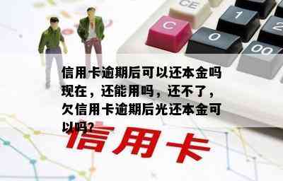 信用卡逾期后可以还本金吗现在，还能用吗，还不了，欠信用卡逾期后光还本金可以吗？