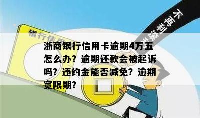 浙商银行信用卡逾期4万五怎么办？逾期还款会被起诉吗？违约金能否减免？逾期宽限期？