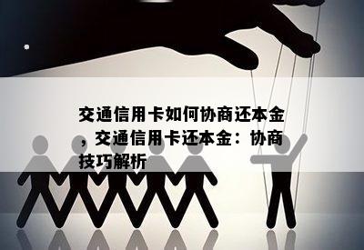 交通信用卡如何协商还本金，交通信用卡还本金：协商技巧解析