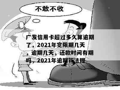 广发信用卡超过多久算逾期了，2021年宽限期几天，逾期几天，还款时间有期吗，2021年逾期新法规