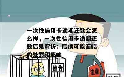 一次性信用卡逾期还款会怎么样，一次性信用卡逾期还款后果解析：后续可能面临的处罚和影响