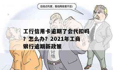 工行信用卡逾期了会代扣吗？怎么办？2021年工商银行逾期新政策