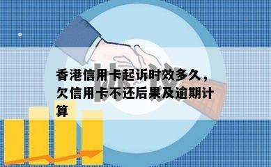 信用卡起诉时效多久，欠信用卡不还后果及逾期计算