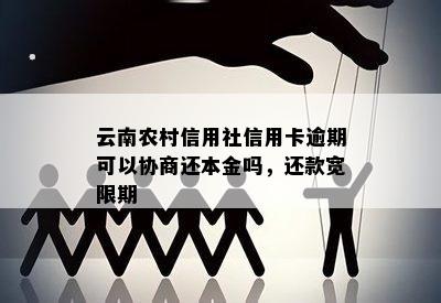 云南农村信用社信用卡逾期可以协商还本金吗，还款宽限期