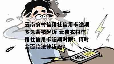 云南农村信用社信用卡逾期多久会被起诉 云南农村信用社信用卡逾期时限：何时会面临法律诉讼？