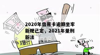 2020年信用卡逾期坐牢新规已定，2021年量刑新法