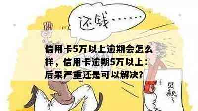 信用卡5万以上逾期会怎么样，信用卡逾期5万以上：后果严重还是可以解决？