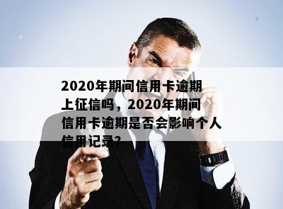 2020年期间信用卡逾期上吗，2020年期间信用卡逾期是否会影响个人信用记录？