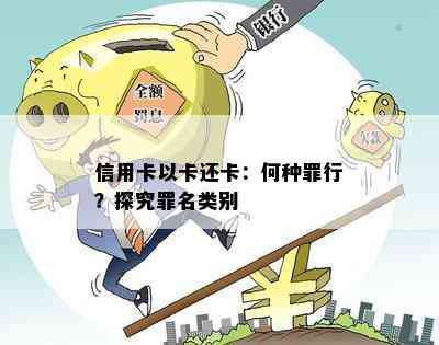 信用卡以卡还卡：何种罪行？探究罪名类别