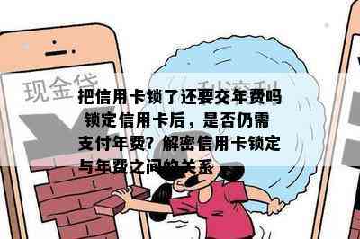 把信用卡锁了还要交年费吗 锁定信用卡后，是否仍需支付年费？解密信用卡锁定与年费之间的关系