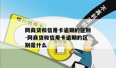 网商贷和信用卡逾期的区别-网商贷和信用卡逾期的区别是什么