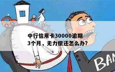 中行信用卡30000逾期3个月，无力偿还怎么办？