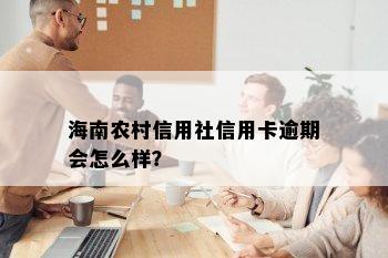 海南农村信用社信用卡逾期会怎么样？