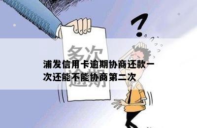 浦发信用卡逾期协商还款一次还能不能协商第二次