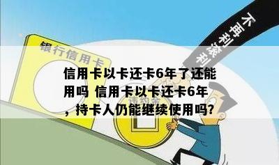 信用卡以卡还卡6年了还能用吗 信用卡以卡还卡6年，持卡人仍能继续使用吗？