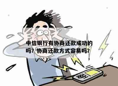 中信银行有协商还款成功的吗？协商还款方式容易吗？