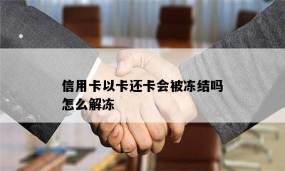 信用卡以卡还卡会被冻结吗怎么解冻