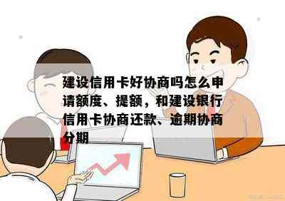 建设信用卡好协商吗怎么申请额度、提额，和建设银行信用卡协商还款、逾期协商分期