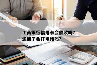 工商银行信用卡会吗？逾期了会打电话吗？