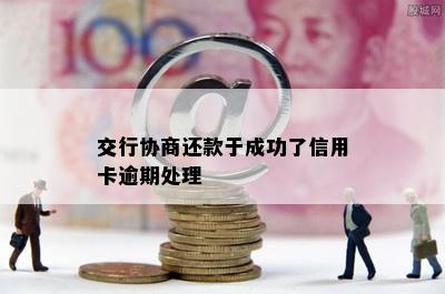 交行协商还款于成功了信用卡逾期处理