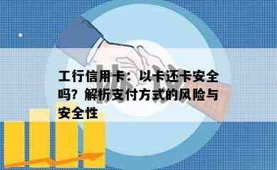 工行信用卡：以卡还卡安全吗？解析支付方式的风险与安全性