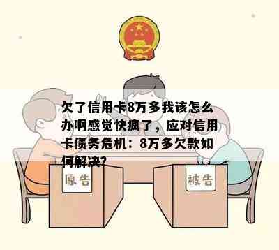 欠了信用卡8万多我该怎么办啊感觉快疯了，应对信用卡债务危机：8万多欠款如何解决？