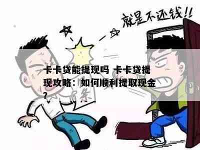 卡卡贷能提现吗 卡卡贷提现攻略：如何顺利提取现金？