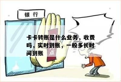 卡卡转账是什么业务，收费吗，实时到账，一般多长时间到账