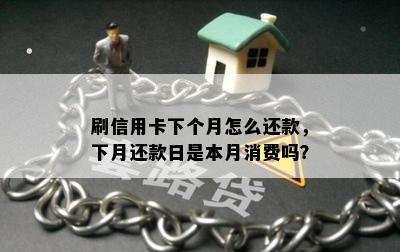 刷信用卡下个月怎么还款，下月还款日是本月消费吗？