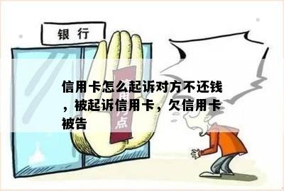 信用卡怎么起诉对方不还钱，被起诉信用卡，欠信用卡被告