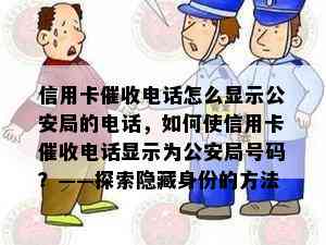 信用卡电话怎么显示公安局的电话，如何使信用卡电话显示为公安局号码？——探索隐藏身份的方法