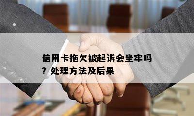 信用卡拖欠被起诉会坐牢吗？处理方法及后果