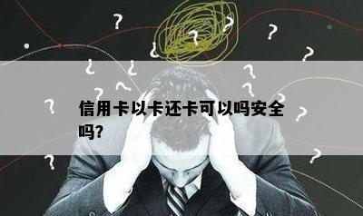 信用卡以卡还卡可以吗安全吗？