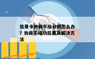 信用卡协商不给分期怎么办？协商不成功后果及解决方法