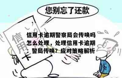 信用卡逾期警察局会传唤吗怎么处理，处理信用卡逾期：警局传唤？应对策略解析