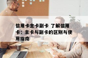 信用卡主卡副卡 了解信用卡：主卡与副卡的区别与使用指南