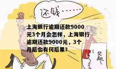 上海银行逾期还款9000元3个月会怎样，上海银行逾期还款9000元，3个月后会有何后果？