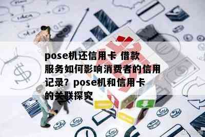 pose机还信用卡 借款服务如何影响消费者的信用记录？pose机和信用卡的关联探究