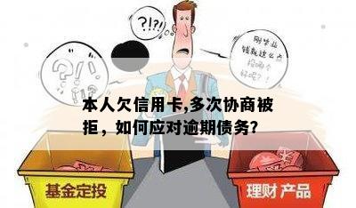 本人欠信用卡,多次协商被拒，如何应对逾期债务？