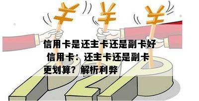 信用卡是还主卡还是副卡好 信用卡：还主卡还是副卡更划算？解析利弊