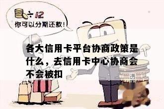 各大信用卡平台协商政策是什么，去信用卡中心协商会不会被扣