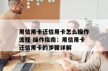 用信用卡还信用卡怎么操作流程 操作指南：用信用卡还信用卡的步骤详解