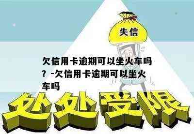 欠信用卡逾期可以坐火车吗？-欠信用卡逾期可以坐火车吗